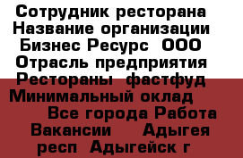 Сотрудник ресторана › Название организации ­ Бизнес Ресурс, ООО › Отрасль предприятия ­ Рестораны, фастфуд › Минимальный оклад ­ 24 000 - Все города Работа » Вакансии   . Адыгея респ.,Адыгейск г.